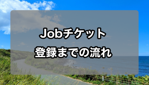 Jobチケット登録方法の流れを徹底解説！(スマホ版)